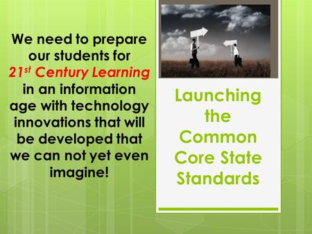 Launching the Common Core State Standards We need to prepare our students for 21 st Century Learning in an information age with technology innovations.