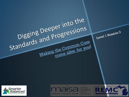 Digging Deeper into the Standards and Progressions Making the Common Core come alive for youMaking the Common Core come alive for you! Level 1 Session.