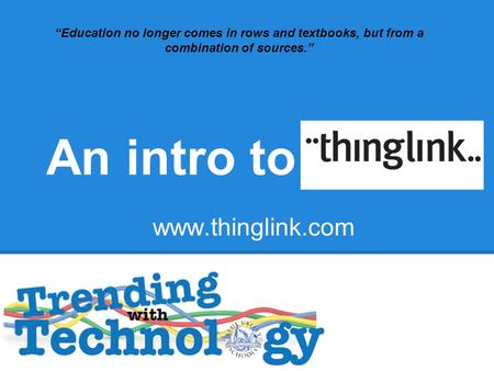 An intro to “Education no longer comes in rows and textbooks, but from a combination of sources.” www.thinglink.com.