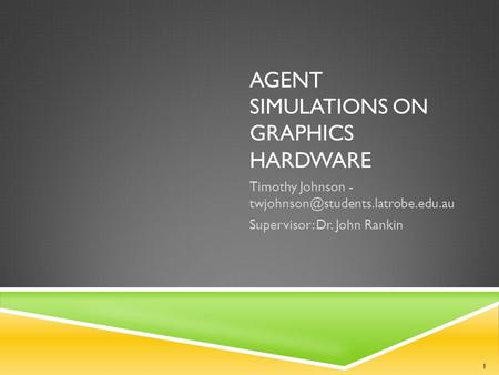 AGENT SIMULATIONS ON GRAPHICS HARDWARE Timothy Johnson - Supervisor: Dr. John Rankin 1.