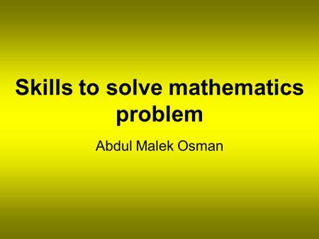 Skills to solve mathematics problem Abdul Malek Osman.