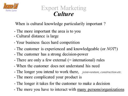 Export Marketing Veikko Laine Culture When is cultural knowledge particularily important ? - Cultural distance is large - Your business faces hard competition.