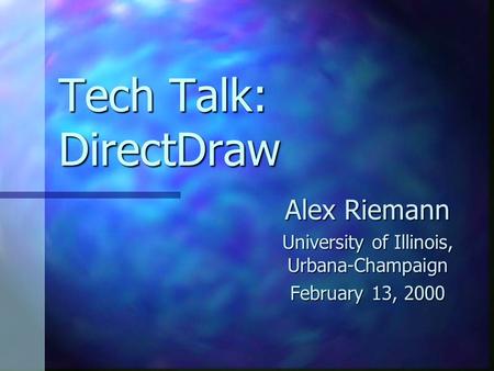 Tech Talk: DirectDraw Alex Riemann University of Illinois, Urbana-Champaign February 13, 2000.