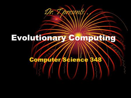 Evolutionary Computing Computer Science 348 Dr. T presents…