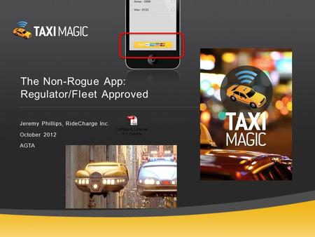 The Non-Rogue App: Regulator/Fleet Approved Jeremy Phillips, RideCharge Inc. October 2012 AGTA.