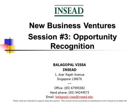 New Business Ventures Session #3: Opportunity Recognition BALAGOPAL VISSA INSEAD 1, Ayer Rajah Avenue Singapore 138676 --- Office: (65) 67995382 Hand phone: