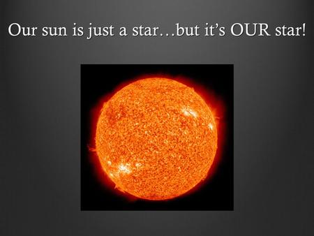 Our sun is just a star…but it’s OUR star!. What are STARs? “…. balls of gas burning billions of miles away”