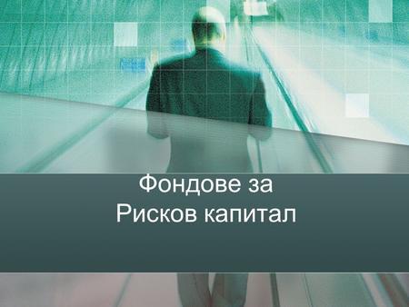 Фондове за Рисков капитал. Източници на финансиране Бизнес План Какво ?Защо ? Как ?Колко? Venture Capital Fund BusinessAngel Банка Други източници: Донорски.