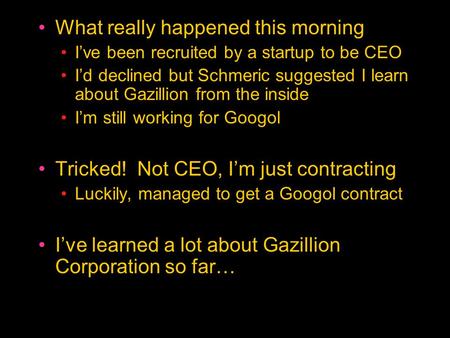 What really happened this morning I’ve been recruited by a startup to be CEO I’d declined but Schmeric suggested I learn about Gazillion from the inside.