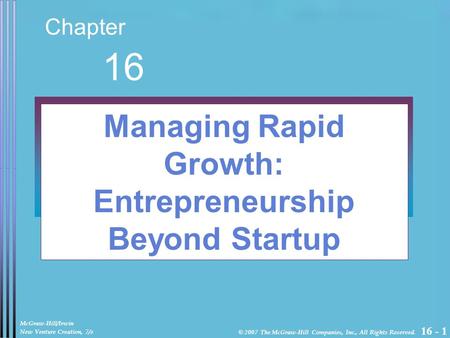 16 - 1 Chapter 16 Managing Rapid Growth: Entrepreneurship Beyond Startup McGraw-Hill/Irwin New Venture Creation, 7/e © 2007 The McGraw-Hill Companies,