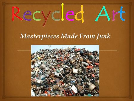 Masterpieces Made From Junk. . The following is a series of recycled art. Make a judgment about the artists’ work.