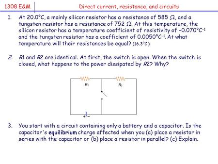 1308 E&M Direct current, resistance, and circuits 1.At 20.0°C, a mainly silicon resistor has a resistance of 585 Ω, and a tungsten resistor has a resistance.