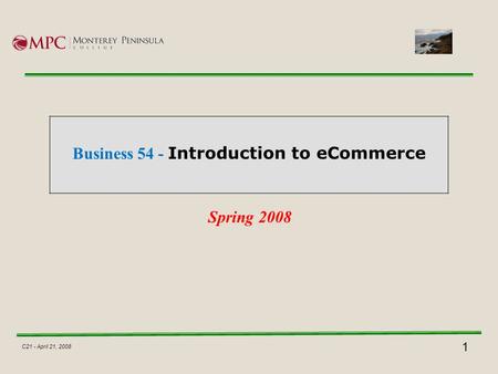 1 C21 - April 21, 2008 Business 54 - Introduction to eCommerce Spring 2008.