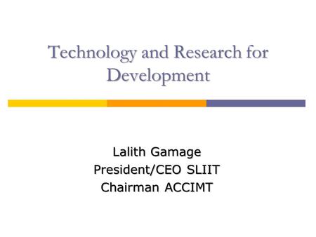 Technology and Research for Development Lalith Gamage President/CEO SLIIT Chairman ACCIMT.