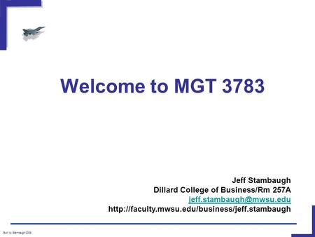 Welcome to MGT 3783 Built by Stambaugh/2009 Jeff Stambaugh Dillard College of Business/Rm 257A