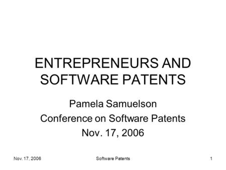 Nov. 17, 2006Software Patents1 ENTREPRENEURS AND SOFTWARE PATENTS Pamela Samuelson Conference on Software Patents Nov. 17, 2006.