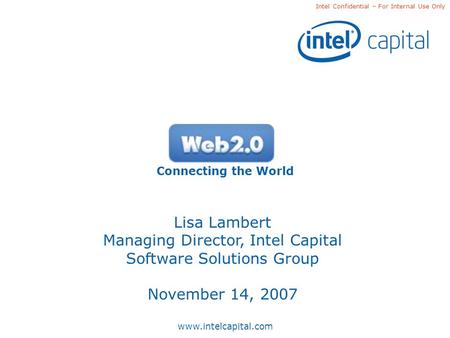 Www.intelcapital.com Intel Confidential – For Internal Use Only Connecting the World Lisa Lambert Managing Director, Intel Capital Software Solutions Group.