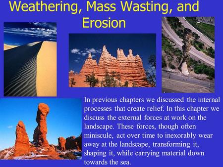 Weathering, Mass Wasting, and Erosion In previous chapters we discussed the internal processes that create relief. In this chapter we discuss the external.