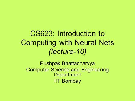 CS623: Introduction to Computing with Neural Nets (lecture-10) Pushpak Bhattacharyya Computer Science and Engineering Department IIT Bombay.