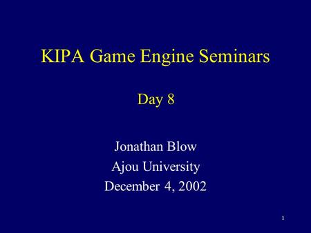 1 KIPA Game Engine Seminars Jonathan Blow Ajou University December 4, 2002 Day 8.