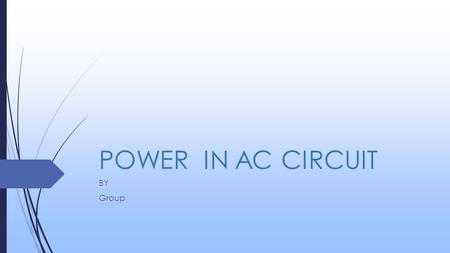 POWER IN AC CIRCUIT BY Group. GROUP  MUHAMMAD UMER FAROOQBS-P-13-28  MUHAMMAD FAISAL KHANBS-P-13-57  MUHAMMAD AKHTARBS-P-13-31  MUHAMMAD USMAN NAJEEBBS-P-13-67.