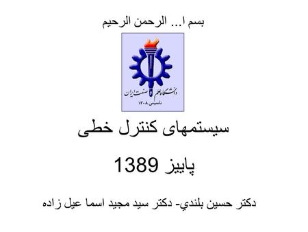 سیستمهای کنترل خطی پاییز 1389 بسم ا... الرحمن الرحيم دکتر حسين بلندي- دکتر سید مجید اسما عیل زاده.