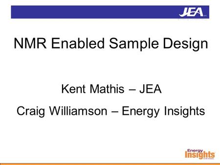 NMR Enabled Sample Design Kent Mathis – JEA Craig Williamson – Energy Insights.