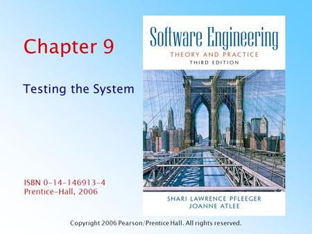 ISBN 0-14-146913-4 Prentice-Hall, 2006 Copyright 2006 Pearson/Prentice Hall. All rights reserved. Chapter 9 Testing the System.