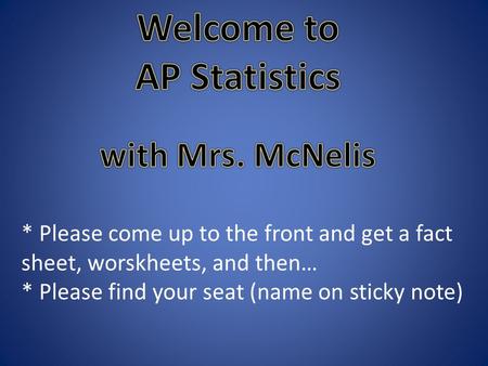 * Please come up to the front and get a fact sheet, worskheets, and then… * Please find your seat (name on sticky note)