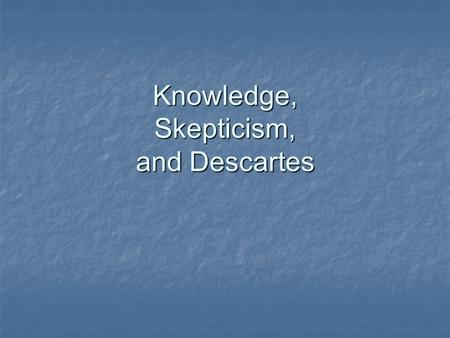 Knowledge, Skepticism, and Descartes. Knowing In normal life, we distinguish between knowing and just believing. “I think the keys are in my pocket.”