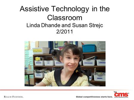 Assistive Technology in the Classroom Linda Dhande and Susan Strejc 2/2011 Description: This class will give you a solid foundation to build your AT skills.