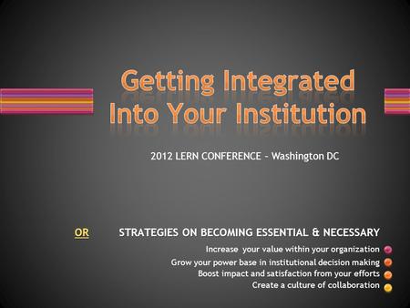 OROR STRATEGIES ON BECOMING ESSENTIAL & NECESSARY OR Increase your value within your organization Grow your power base in institutional decision making.