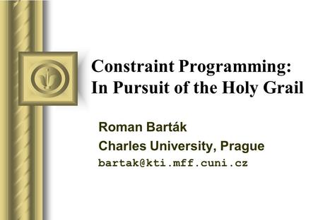 Constraint Programming: In Pursuit of the Holy Grail Roman Barták Charles University, Prague