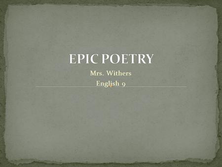 Mrs. Withers English 9. A long story in poem form. An epic has a hero. The epic is the story of the hero’s travels and his fights with monsters.