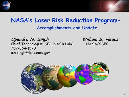 Upendra Singh, LaRC 1 NASA’s Laser Risk Reduction Program- Accomplishments and Update Upendra N. Singh William S. Heaps Chief Technologist, SEC, NASA LaRC.