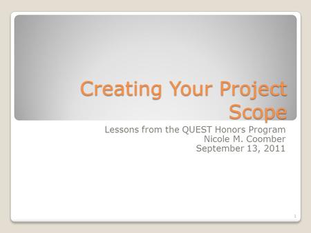 Creating Your Project Scope Lessons from the QUEST Honors Program Nicole M. Coomber September 13, 2011 1.