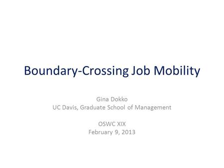 Boundary-Crossing Job Mobility Gina Dokko UC Davis, Graduate School of Management OSWC XIX February 9, 2013.