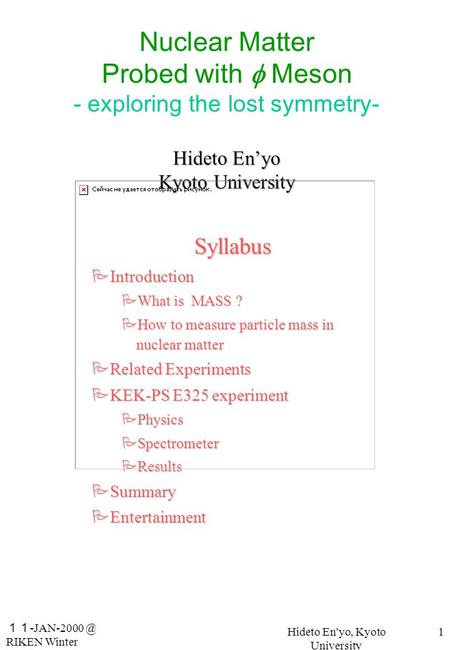 １１ RIKEN Winter School Hideto En'yo, Kyoto University 1 Hideto En’yo Kyoto University Nuclear Matter Probed with  Meson - exploring the lost.