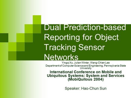 Dual Prediction-based Reporting for Object Tracking Sensor Networks Yingqi Xu, Julian Winter, Wang-Chien Lee Department of Computer Science and Engineering,