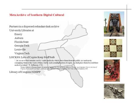 MetaArchive of Southern Digital Cultural Partners in a dispersed redundant dark archive University Libraries at Emory Auburn Florida State Georgia Tech.