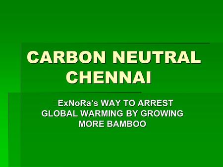 CARBON NEUTRAL CHENNAI ExNoRa’s WAY TO ARREST GLOBAL WARMING BY GROWING MORE BAMBOO.