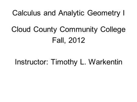 Calculus and Analytic Geometry I Cloud County Community College Fall, 2012 Instructor: Timothy L. Warkentin.