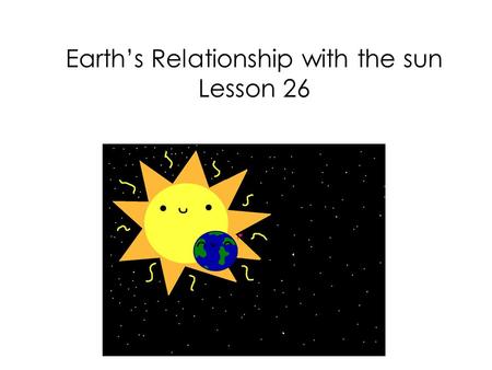 Earth’s Relationship with the sun Lesson 26