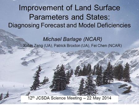 Improvement of Land Surface Parameters and States: Diagnosing Forecast and Model Deficiencies Michael Barlage (NCAR) Xubin Zeng (UA), Patrick Broxton (UA),