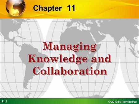 11.1 © 2010 by Prentice Hall 11 Chapter Managing Knowledge and Collaboration.