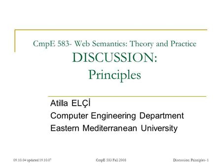 09.10.04 updated 19.10.07CmpE 583 Fall 2008Discussion: Principles- 1 CmpE 583- Web Semantics: Theory and Practice DISCUSSION: Principles Atilla ELÇİ Computer.