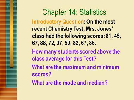 Chapter 14: Statistics Introductory Question: On the most recent Chemistry Test, Mrs. Jones’ class had the following scores: 81, 45, 67, 88, 72, 97, 59,