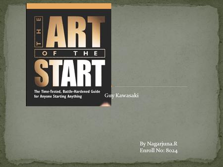 Guy Kawasaki By Nagarjuna.R Enroll No: 8024. 1. Make Meaning 2. Make Mantra 3. Get going 4. Define your business model 5. Weave a MAT.