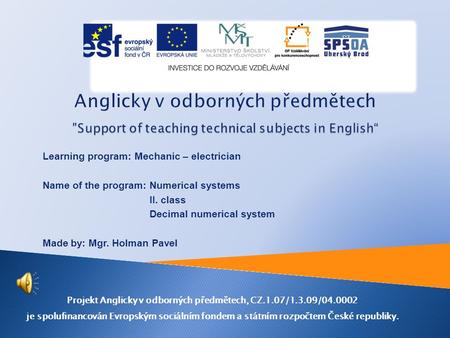 Learning program: Mechanic – electrician Name of the program: Numerical systems II. class Decimal numerical system Made by: Mgr. Holman Pavel Projekt.