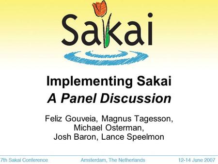 Implementing Sakai A Panel Discussion Feliz Gouveia, Magnus Tagesson, Michael Osterman, Josh Baron, Lance Speelmon.